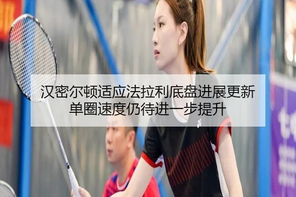 汉密尔顿适应法拉利底盘进展更新 单圈速度仍待进一步提升