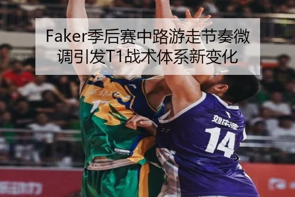 Faker季后赛中路游走节奏微调引发T1战术体系新变化